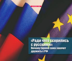 «ради чего ссорились с русскими»: почему европа сама захочет дружить с рф