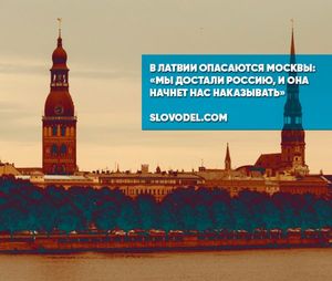 В латвии опасаются москвы: «мы достали россию, и она начнет нас наказывать»