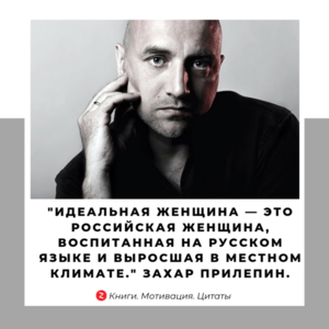 "Идеальная женщина — это российская женщина, воспитанная на русском языке и выросшая в местном климате." Захар Прилепин.