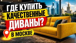 Где купить качественные диваны в Москве: 5 признаков хорошего мебельного салона