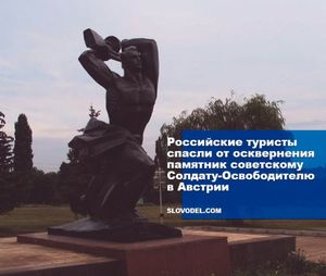 Российские туристы спасли от осквернения памятник советскому солдату-освободителю в австрии